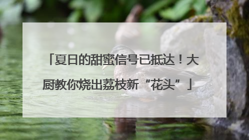 夏日的甜蜜信号已抵达！大厨教你烧出荔枝新“花头”